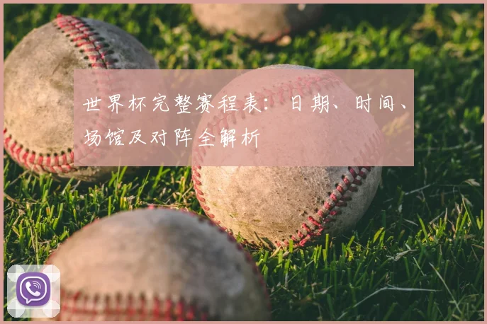 世界杯完整赛程表：日期、时间、场馆及对阵全解析