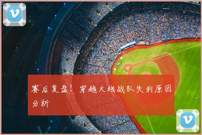 赛后复盘!穿越火线战队失利原因分析