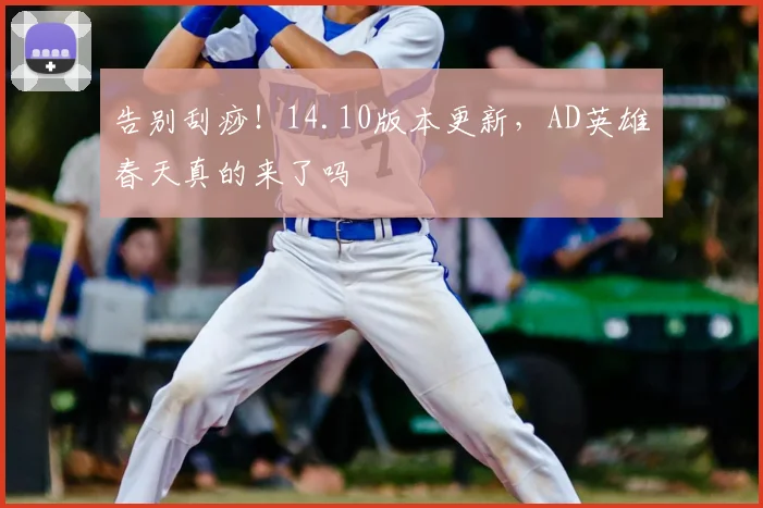 告别刮痧！14.10版本更新，AD英雄春天真的来了吗