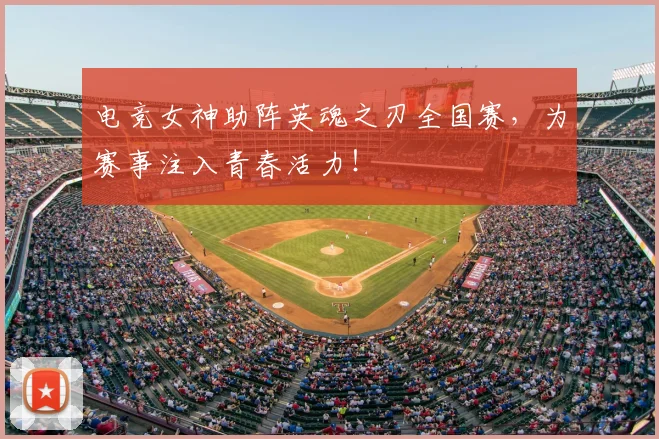 电竞女神助阵英魂之刃全国赛,为赛事注入青春活力!