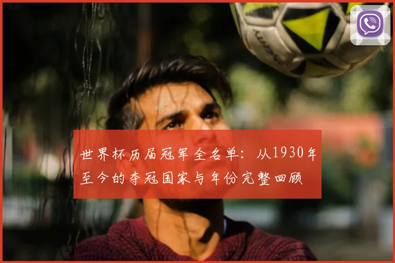 世界杯历届冠军全名单:从1930年至今的夺冠国家与年份完整回顾