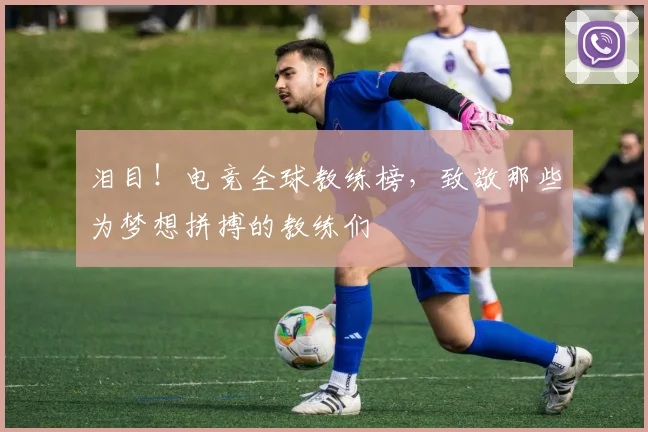 泪目!电竞全球教练榜,致敬那些为梦想拼搏的教练们