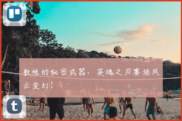教练的秘密武器,英魂之刃赛场风云变幻!